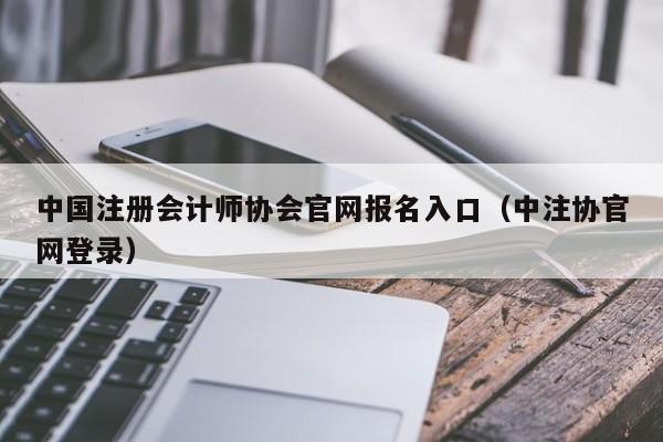中国注册会计师协会官网报名入口（中注协官网登录）