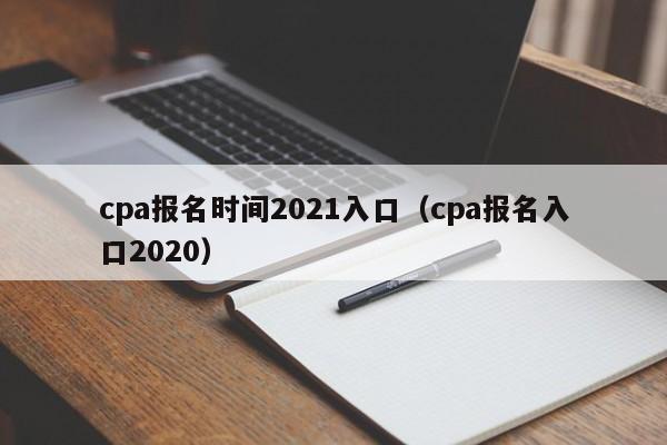 cpa报名时间2021入口（cpa报名入口2020）