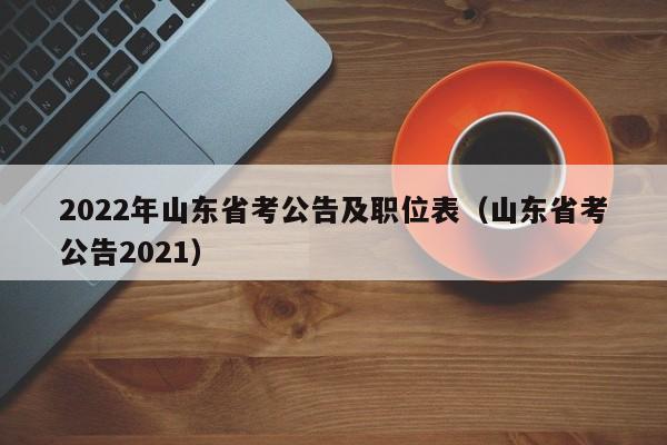 2022年山东省考公告及职位表（山东省考公告2021）