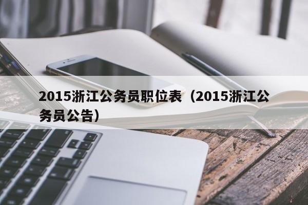2015浙江公务员职位表（2015浙江公务员公告）
