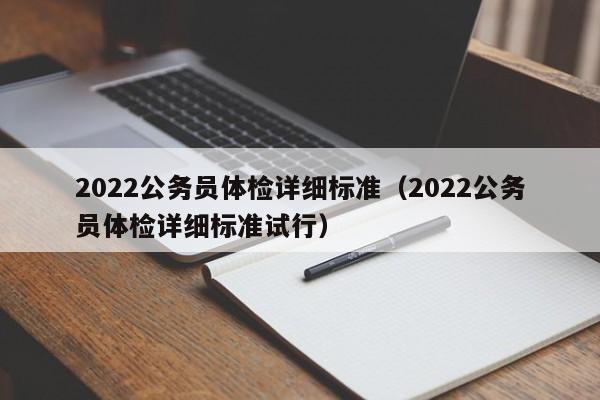 2022公务员体检详细标准（2022公务员体检详细标准试行）