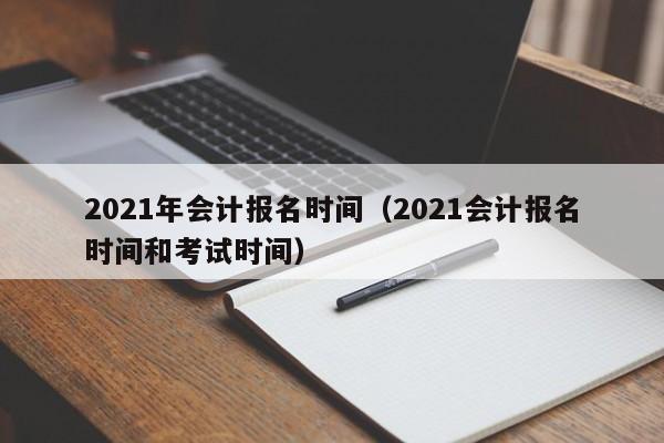 2021年会计报名时间（2021会计报名时间和考试时间）