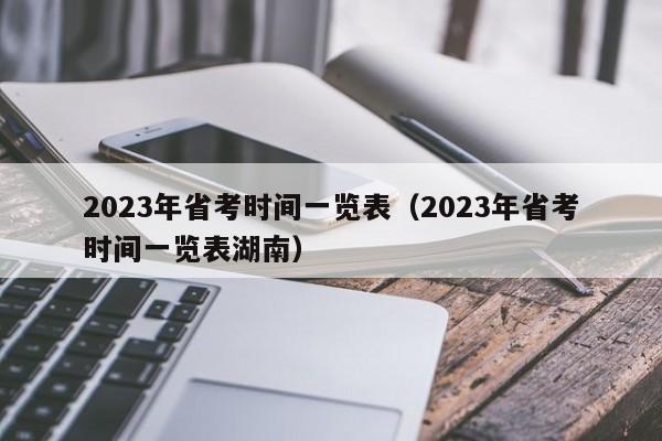 2023年省考时间一览表（2023年省考时间一览表湖南）