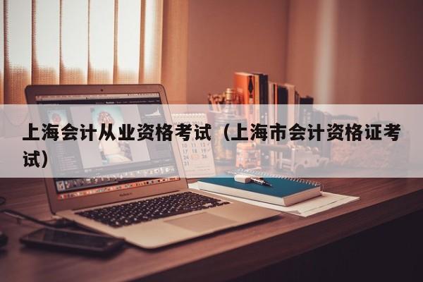 上海会计从业资格考试（上海市会计资格证考试）