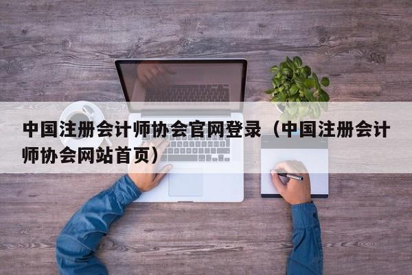 中国注册会计师协会官网登录（中国注册会计师协会网站首页）