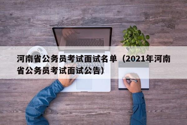 河南省公务员考试面试名单（2021年河南省公务员考试面试公告）