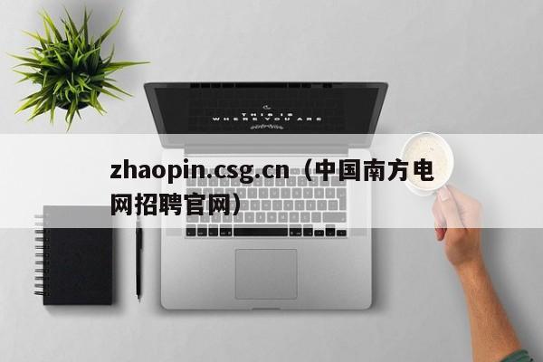zhaopin.csg.cn（中国南方电网招聘官网）