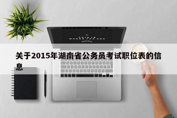 关于2015年湖南省公务员考试职位表的信息