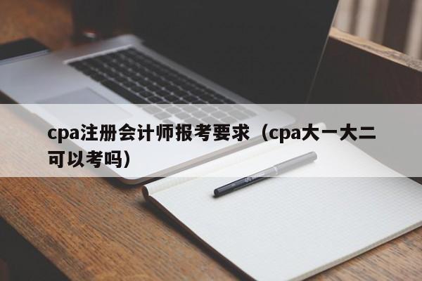 cpa注册会计师报考要求（cpa大一大二可以考吗）