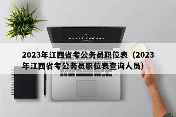 2023年江西省考公务员职位表（2023年江西省考公务员职位表查询人员）