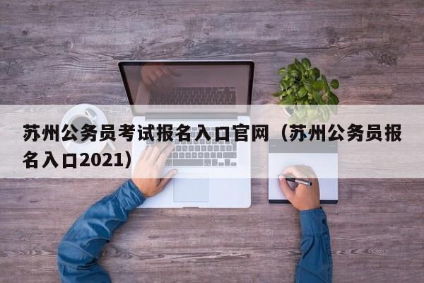 苏州公务员考试报名入口官网（苏州公务员报名入口2021）