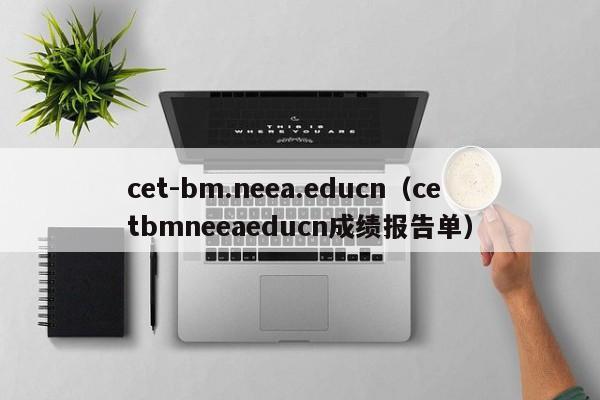 cet-bm.neea.educn（cetbmneeaeducn成绩报告单）