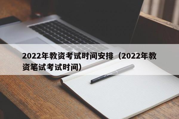 2022年教资考试时间安排（2022年教资笔试考试时间）