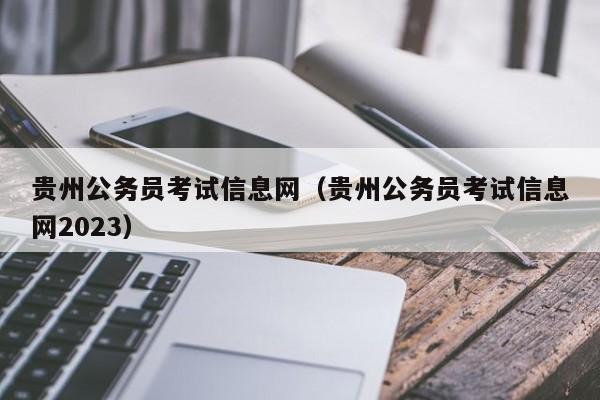 贵州公务员考试信息网（贵州公务员考试信息网2023）