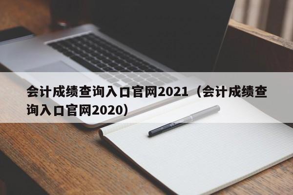 会计成绩查询入口官网2021（会计成绩查询入口官网2020）
