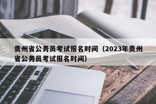 贵州省公务员考试报名时间（2023年贵州省公务员考试报名时间）