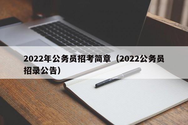 2022年公务员招考简章（2022公务员招录公告）