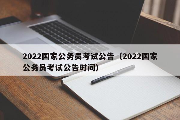 2022国家公务员考试公告（2022国家公务员考试公告时间）