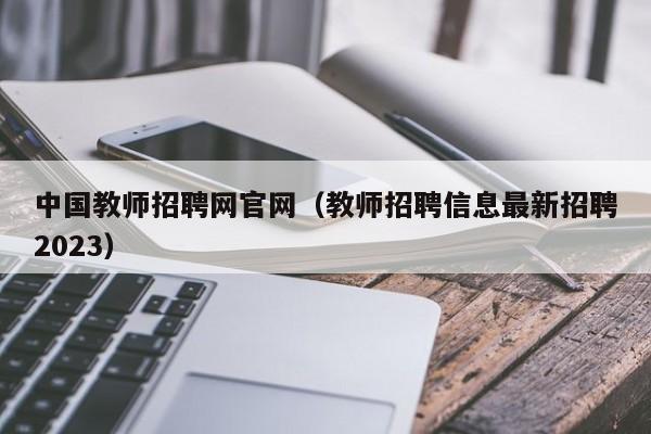 中国教师招聘网官网（教师招聘信息最新招聘2023）