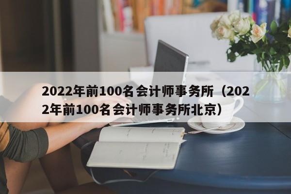 2022年前100名会计师事务所（2022年前100名会计师事务所北京）
