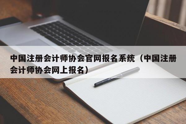 中国注册会计师协会官网报名系统（中国注册会计师协会网上报名）