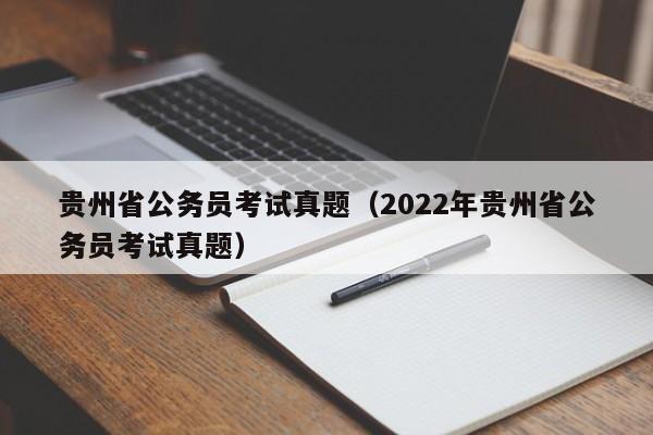 贵州省公务员考试真题（2022年贵州省公务员考试真题）
