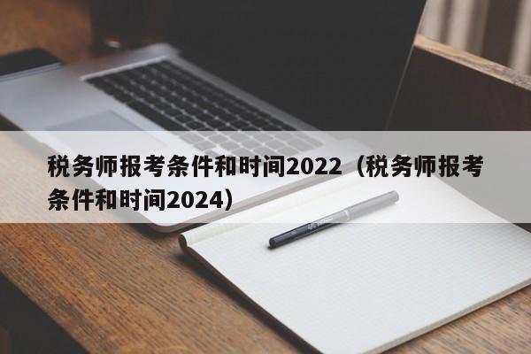 税务师报考条件和时间2022（税务师报考条件和时间2024）