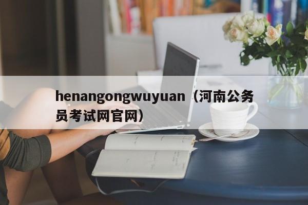 henangongwuyuan（河南公务员考试网官网）