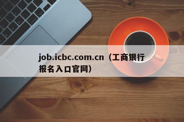 job.icbc.com.cn（工商银行报名入口官网）