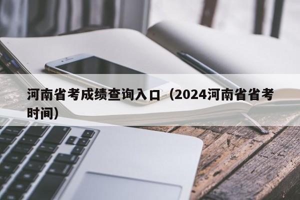 河南省考成绩查询入口（2024河南省省考时间）