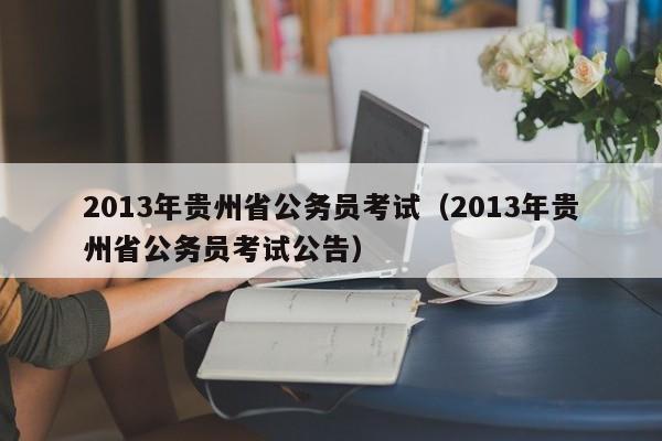 2013年贵州省公务员考试（2013年贵州省公务员考试公告）