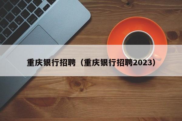 重庆银行招聘（重庆银行招聘2023）