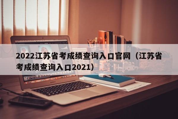 2022江苏省考成绩查询入口官网（江苏省考成绩查询入口2021）