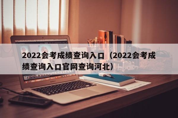 2022会考成绩查询入口（2022会考成绩查询入口官网查询河北）