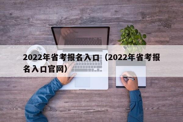 2022年省考报名入口（2022年省考报名入口官网）