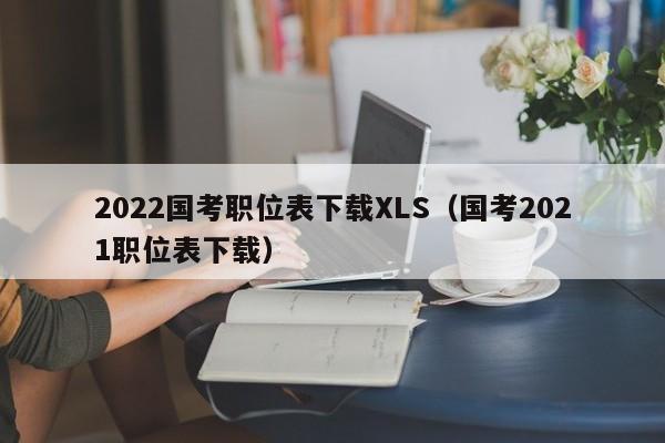 2022国考职位表下载XLS（国考2021职位表下载）