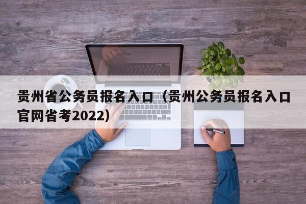 贵州省公务员报名入口（贵州公务员报名入口官网省考2022）
