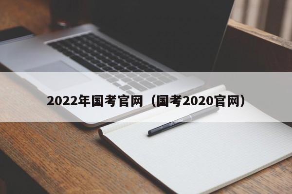 2022年国考官网（国考2020官网）
