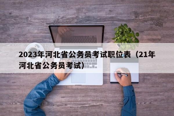 2023年河北省公务员考试职位表（21年河北省公务员考试）