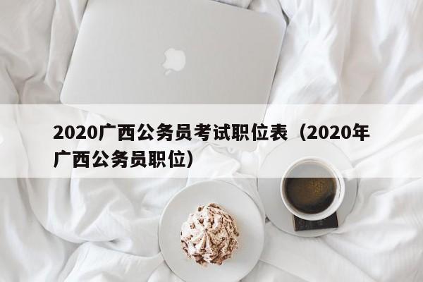 2020广西公务员考试职位表（2020年广西公务员职位）