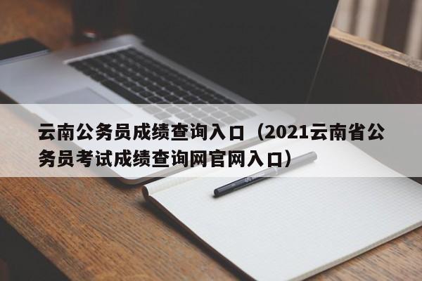 云南公务员成绩查询入口（2021云南省公务员考试成绩查询网官网入口）